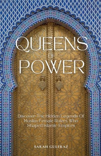 Queens of Power: Discover the Hidden Legends of Muslim Female Rulers Who Shaped Islamic Empires