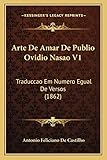  Arte De Amar De Publio Ovidio Nasao V1: Traduccao Em Numero Egual De Versos (1862)