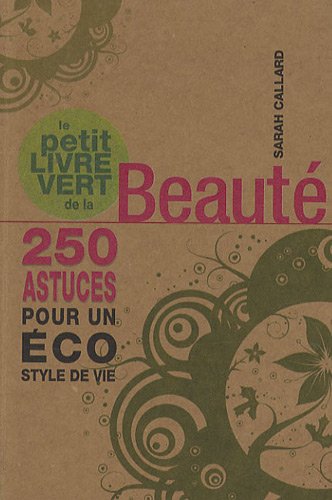 Le petit livre vert de la beauté: 250 astuces pour un éco style de vie
