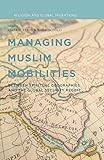 Managing Muslim Mobilities: Between Spiritual Geographies and the Global Security Regime (Religion and Global Migrations)