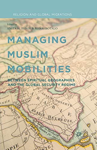 Managing Muslim Mobilities: Between Spiritual Geographies and the Global Security Regime (Religion and Global Migrations)