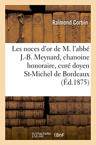Les noces d'or de M. l'abbé J.-B. Meynard, chanoine honoraire, curé doyen de St-Michel de Bordeaux (Histoire) (French Edition)