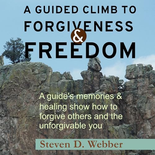 A Guided Climb to Forgiveness &amp;amp; Freedom by Steven D. Webber episode artwork