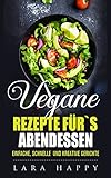 vegane Rezepte: für`s Abendessen / 40 einfache, schnelle und kreative Gerichte für Veganer / für Anfänger und Fortgeschrittene / veganes Kochbuch
