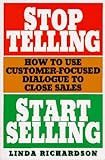 Stop Telling, Start Selling: How to Use Customer-Focused Dialogue to Close Sales