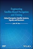 Engineering Satellite-Based Navigation and Timing: Global Navigation Satellite Systems, Signals, and Receivers