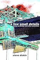 A Few Small Details: Essays on Design and Other Excursions 1470068427 Book Cover