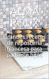  Grandes recetas de repostería francesa para padres e hijos: Fórmulas para todos los gustos y preocupaciones. Delicioso, sin complicaciones y rápido