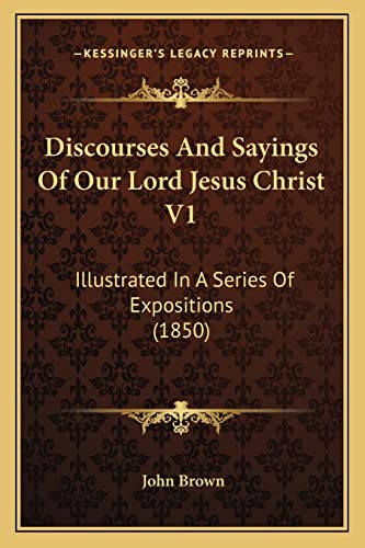 Discourses And Sayings Of Our Lord Jesus Christ V1: Illustrated In A Series Of Expositions (1850)