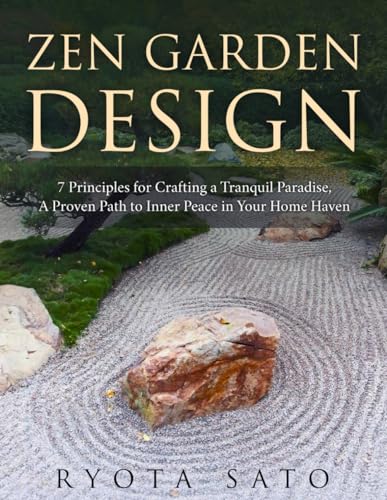 ZEN GARDEN DESIGN: 7 Principles for Crafting a Tranquil Paradise, A Proven Path to Inner Peace in Your Home Haven (Japanese Zen garden)