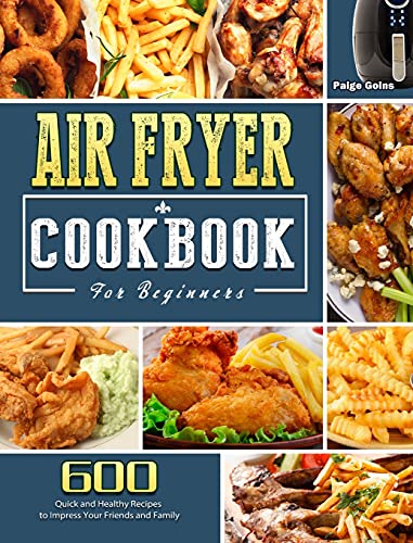 Air Fryer Cookbook For Beginners: 600 Quick and Healthy Recipes to Impress Your Friends and Family