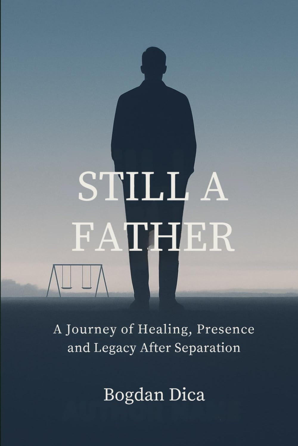 Still a Father: A Journey of Healing, Presence and Legacy After Separation