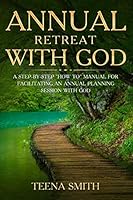 Annual Retreat With God: A Step-By-Step "How To" Manual for Facilitating an Annual Planning Session with God 1793410925 Book Cover