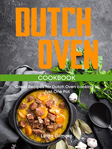 Dutch Oven Cookbook: Great Recipes for Dutch Oven Cooking in Just One Pot