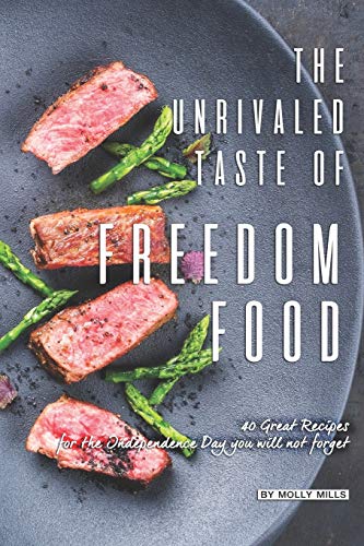 The Unrivaled Taste of Freedom Food: 40 Great Recipes for The Independence Day You Will Not Forget
