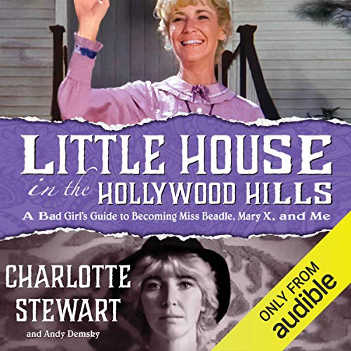 Little House in the Hollywood Hills: A Bad Girl's Guide to Becoming Miss Beadle, Mary X, and Me