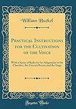  Practical Instructions for the Cultivation of the Voice: With a Series of Rules for Its Adaptation to the Chamber, the Concert Room, and the Stage (Classic Reprint)