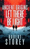 Let There Be Light: A Post-Apocalyptic Military Sci-Fi Thriller of Asteroid Defence and Subterranean Horror (Ancient Origins Book 3)