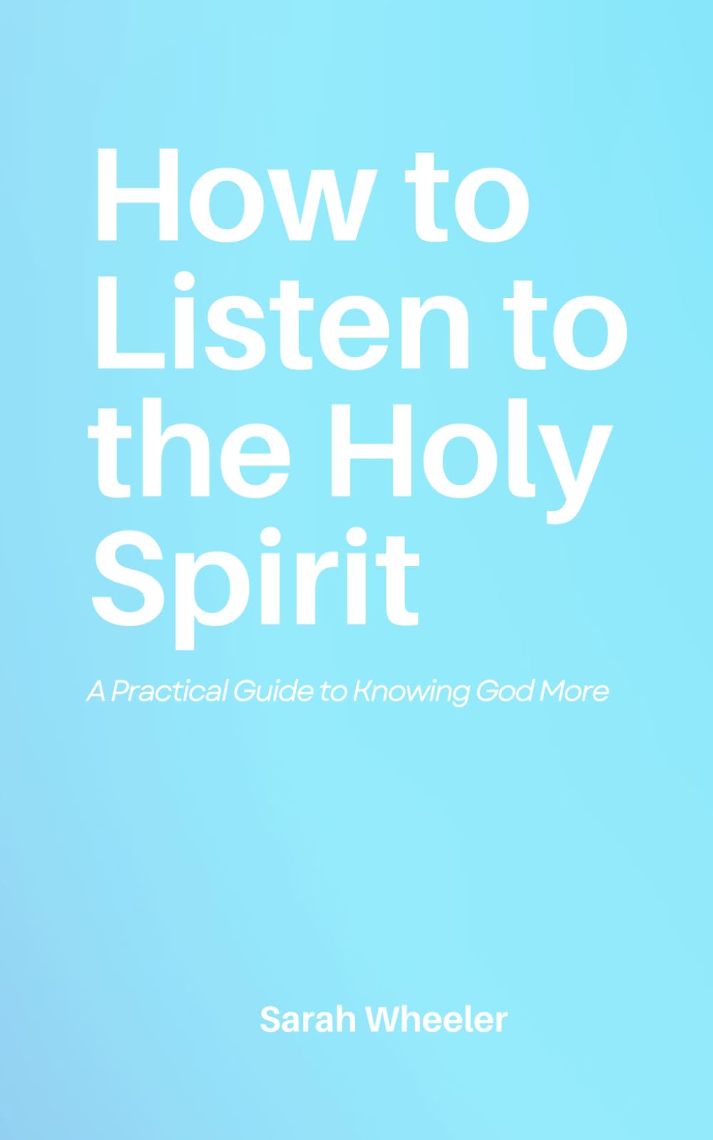 How to Listen to the Holy Spirit: A Practical Guide to Knowing God More