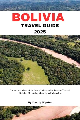 BOLIVIA TRAVEL GUIDE 2025: Discover the Magic of the Andes: Unforgettable Journeys Through Bolivia’s Mountains, Markets, and Mysteries