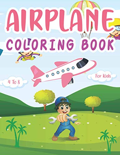 Airplane Coloring Book For Kids 4 -8: Awesome Gift For Airplanes Lover Who Love To Draw Airplane Coloring Book And Discover The World Perfect For Ages