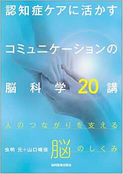 認知症ケアに活かすコミュニケーションの脳科学20講 －人のつながりを