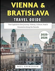 Vienna & Bratislava Travel Guide 2025–2026: Two Capitals in One Journey: History, Culture, Food & Itineraries Along the Danube