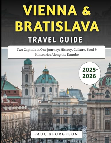 Vienna & Bratislava Travel Guide 2025–2026: Two Capitals in One Journey: History, Culture, Food & Itineraries Along the Danube