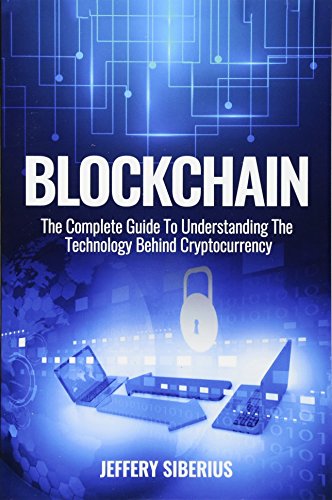 Blockchain: The Complete Guide To Understanding The Technology Behind Cryptocurrency