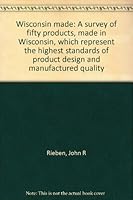 Wisconsin made: A survey of fifty products, made in Wisconsin, which represent the highest standards of product design and manufactured quality B0006F16R0 Book Cover