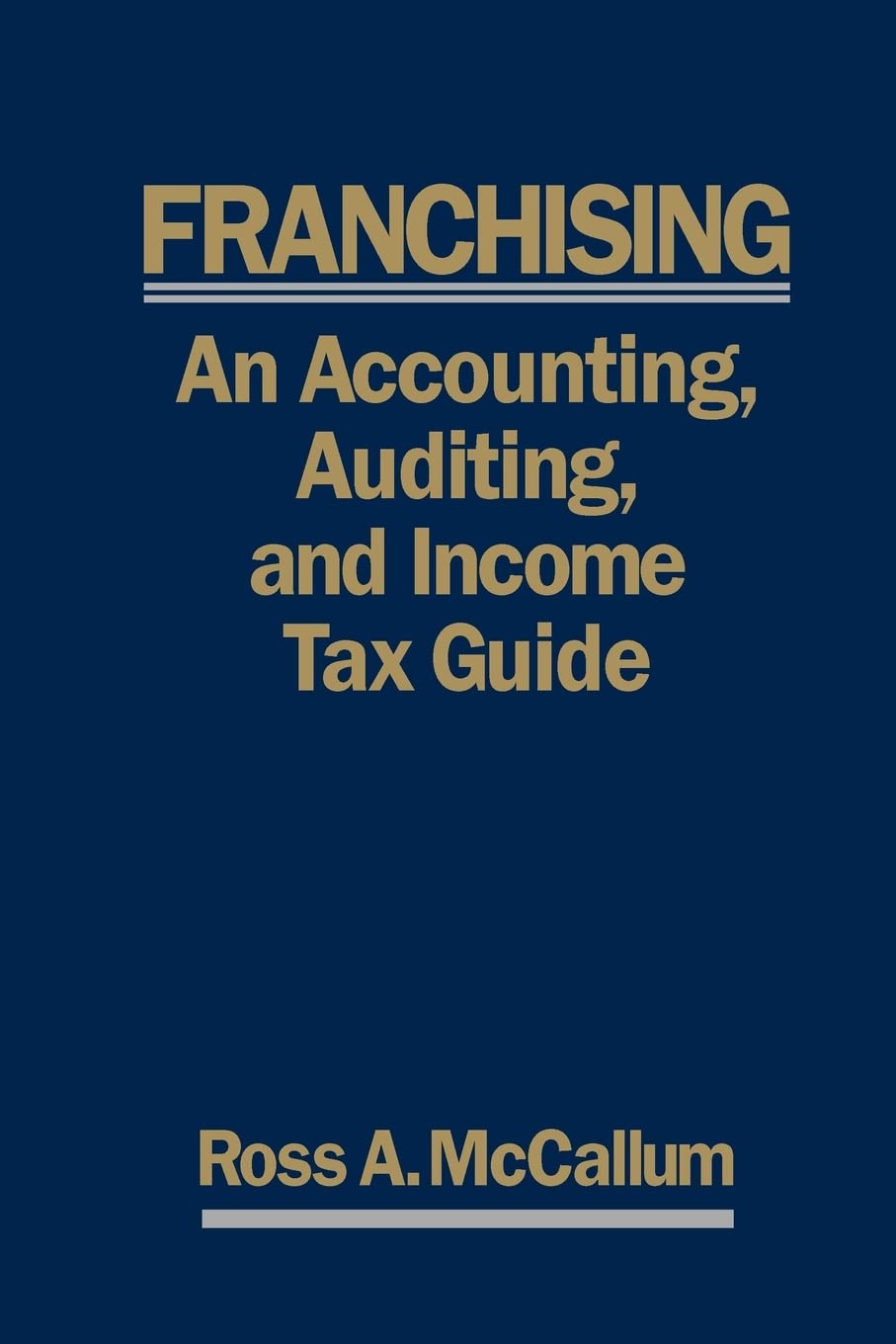FRANCHISING: AN ACCOUNTING, AUDITING and INCOME TAX GUIIDE: A Practical Guide for Franchisors, Franchisees, and their Accounting and Legal Advisors - 2011 Edition