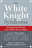 The White Knight Syndrome: Rescuing Yourself from …