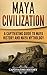 Maya Civilization: A Captivating Guide to Maya History and Maya Mythology (Exploring Mexicos Past)