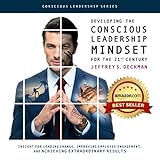 Developing the Conscious Leadership Mindset for the 21st Century: Insight for Leading Change, Improving Employee Engagement, and Achieving Extraordinary Results (Conscious Leadership Series)