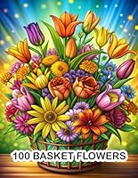 100 Basket Flowers: An Adult Coloring Book with Rose, Lily, Tulip, Sunflower, Orchid Designs, Inspirational Patterns, and Much More! B0DDCD8Z3G Book Cover