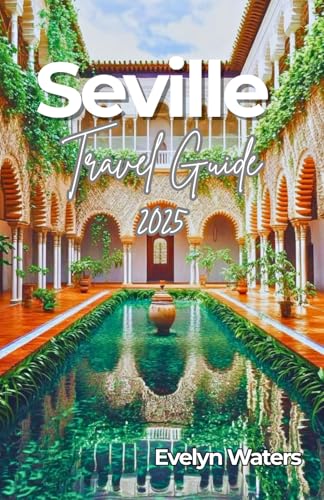 Seville Travel Guide 2025: Unlock the Magic of Seville: Your Ultimate Guide to Spain’s Most...