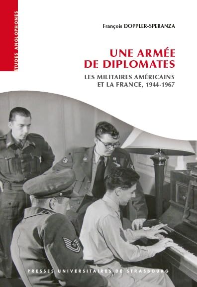 Une armée de diplomates : les militaires américains et la France, 1944-1967: LES MILITAIRES AMERICAINS ET LA FRANCE, 1944-1967