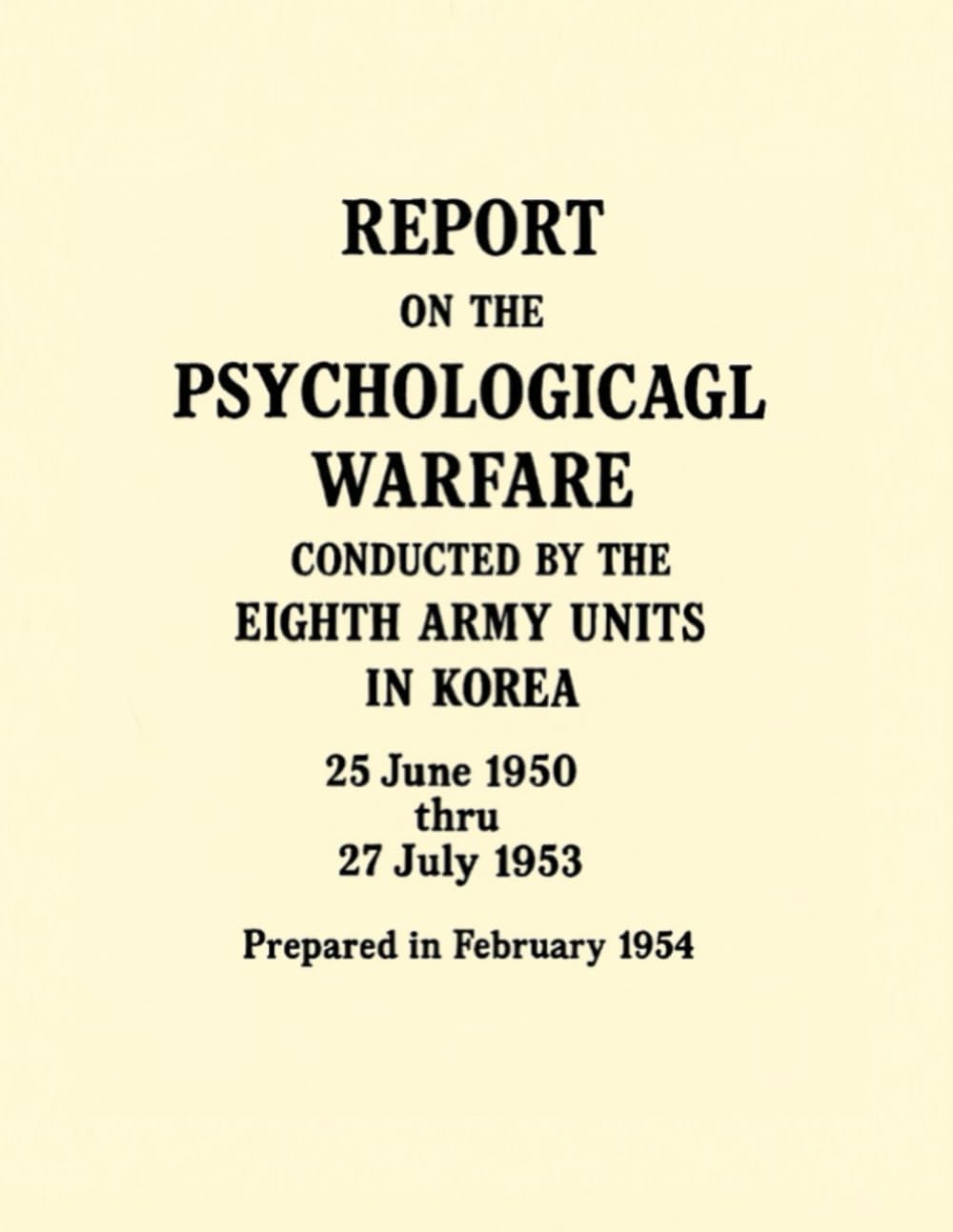 Report on the Psychological Warfare Conducted by the Eighth Army Units in Korea: 25 June 1950 thru 27 July 1953