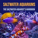 Saltwater Aquariums: The Saltwater Aquarist's Handbook
