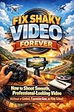 Fix Shaky Video Forever: How to Shoot Smooth, Professional-Looking Video Without a Gimbal, Expensive Gear, or Film School