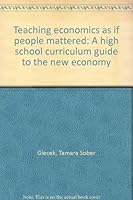 Teaching economics as if people mattered: A high school curriculum guide to the new economy 0965924939 Book Cover