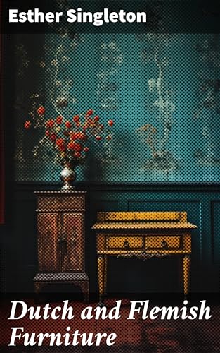 Dutch and Flemish Furniture: Exploring the Masterpieces of Dutch and Flemish Furniture Craftsmanship
