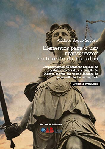 Elementos para o uso Transgressor do Direito do Trabalho:: Compreendendo as Relações Sociais de Trabalho no Brasil e a Função do Direito Diante das Possibilidades de Superação da Forma Capital.