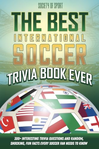 The Best International Soccer Trivia Book Ever: 300+ Interesting Trivia Questions and Random, Shocking, Fun Facts Every Soccer Fan Needs to Know