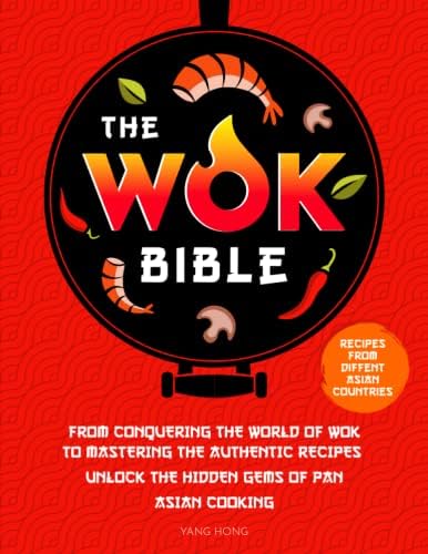 The Wok Bible: From Conquering the World of Wok to Mastering the Authentic Recipes - Unlock the Hidden Gems of Pan-Asian Cooking