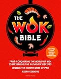 The Wok Bible: From Conquering the World of Wok to Mastering the Authentic Recipes - Unlock the Hidd