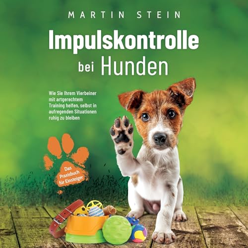 Impulskontrolle bei Hunden: Das Praxisbuch für Einsteiger: Wie Sie Ihrem Vierbeiner mit artgerechtem Training helfen, selbst in aufregenden Situationen ruhig zu bleiben