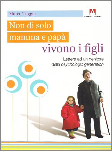 Non solo di mamma e papà vivono i figli. Lettera ad un genitore della psychologic generation Non solo di mamma e papà vivono i figli. Lettera ad un genitore della psychologic generation