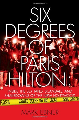 Six Degrees of Paris Hilton: Inside the Sex Tapes, Scandals, and Shakedowns of the New Hollywood