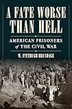 A Fate Worse than Hell: American Prisoners of the Civil War